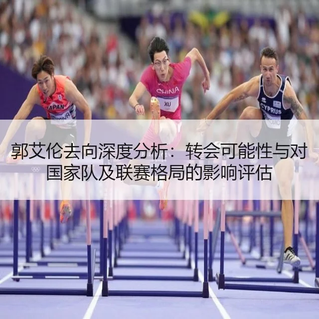 郭艾伦去向深度分析:转会可能性与对国家队及联赛格局的影响评估