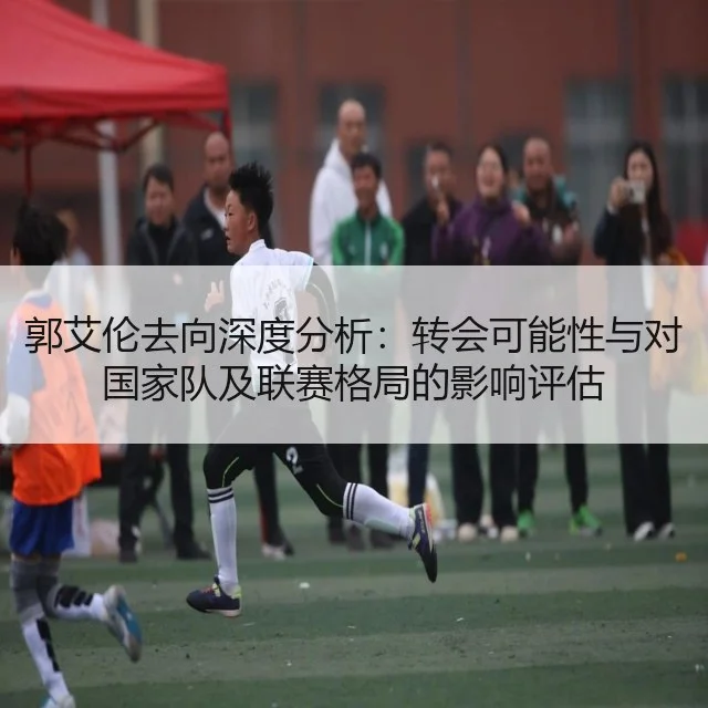 郭艾伦去向深度分析：转会可能性与对国家队及联赛格局的影响评估