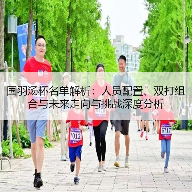 国羽汤杯名单解析：人员配置、双打组合与未来走向与挑战深度分析