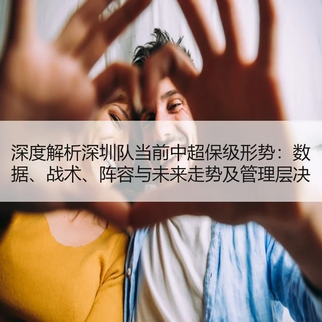 深度解析深圳队当前中超保级形势:数据、战术、阵容与未来走势及管理层决策空间