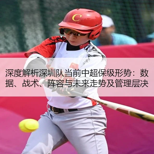 深度解析深圳队当前中超保级形势：数据、战术、阵容与未来走势及管理层决策空间