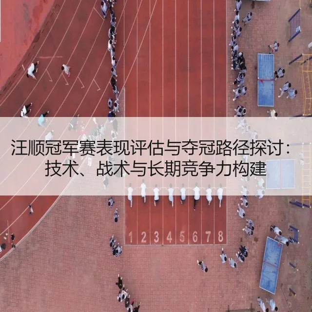 汪顺冠军赛表现评估与夺冠路径探讨:技术、战术与长期竞争力构建