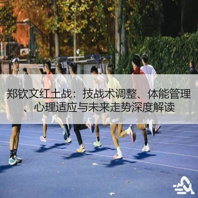 郑钦文红土战:技战术调整、体能管理、心理适应与未来走势深度解读