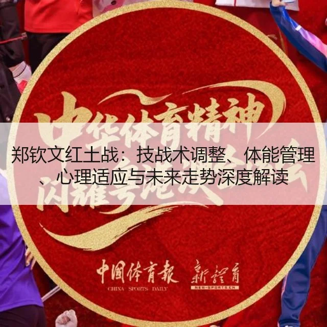 郑钦文红土战：技战术调整、体能管理、心理适应与未来走势深度解读